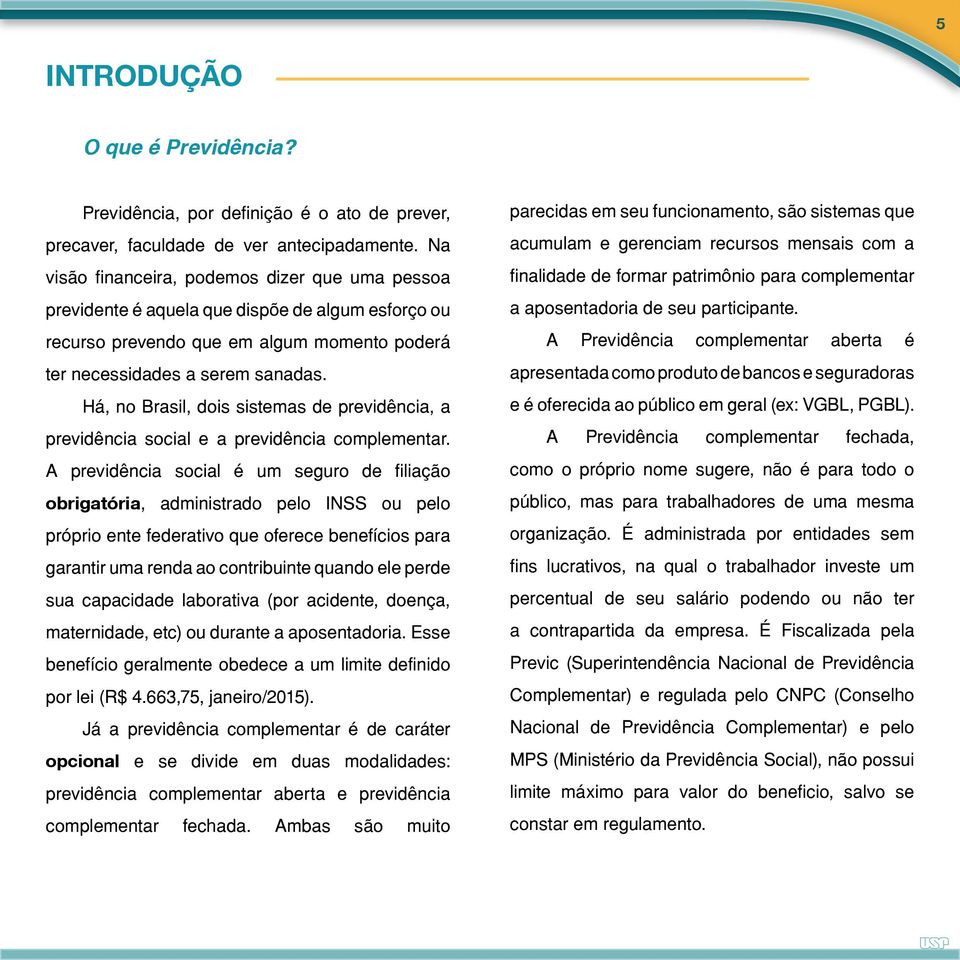 Há, no Brasil, dois sistemas de previdência, a previdência social e a previdência complementar.