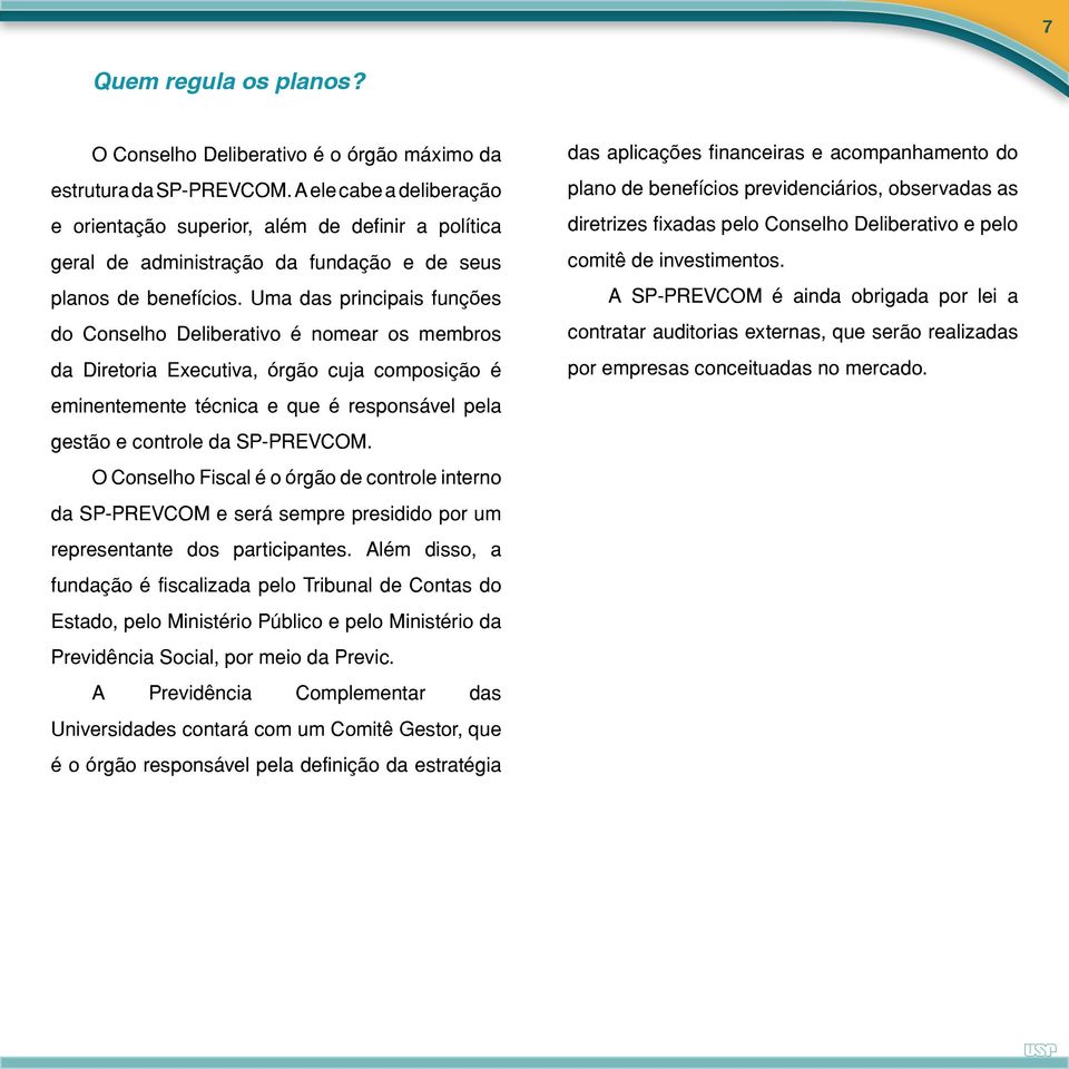 Uma das principais funções do Conselho Deliberativo é nomear os membros da Diretoria Executiva, órgão cuja composição é eminentemente técnica e que é responsável pela gestão e controle da SP-PREVCOM.