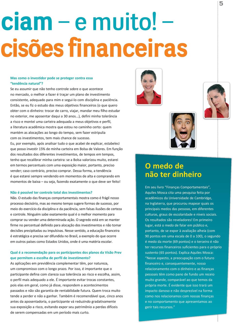 Então, se eu fiz o estudo dos meus objetivos financeiros (o que quero obter com o dinheiro: trocar de carro, viajar, mandar meu filho estudar no exterior, me aposentar daqui a 30 anos.