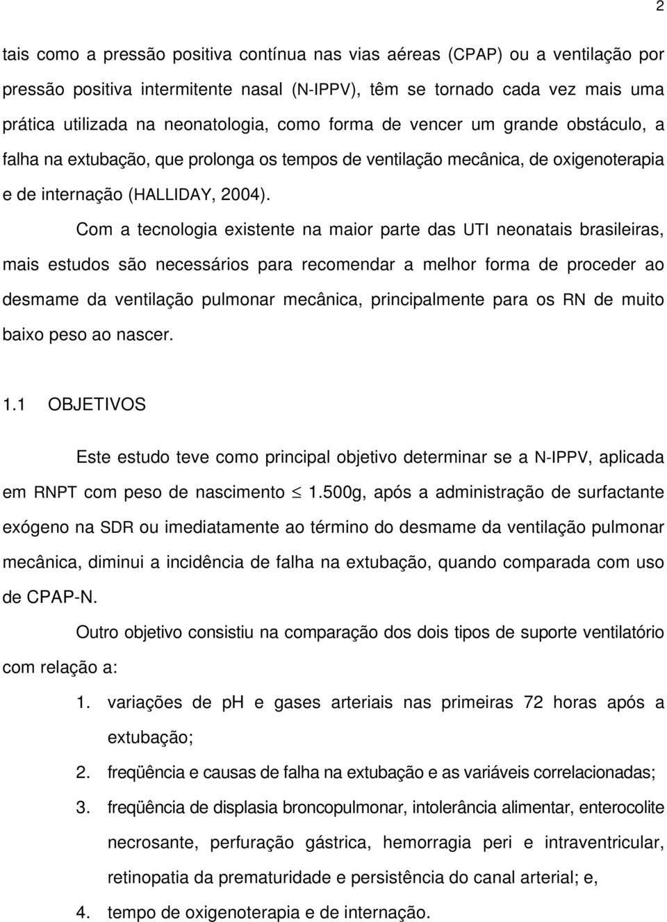 Com a tecnologia existente na maior parte das UTI neonatais brasileiras, mais estudos são necessários para recomendar a melhor forma de proceder ao desmame da ventilação pulmonar mecânica,