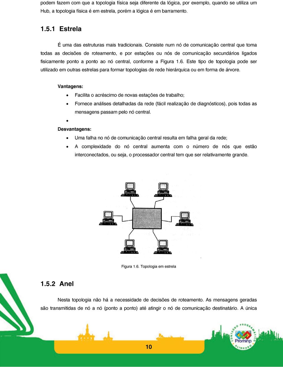 Consiste num nó de comunicação central que toma todas as decisões de roteamento, e por estações ou nós de comunicação secundários ligados fisicamente ponto a ponto ao nó central, conforme a Figura 1.