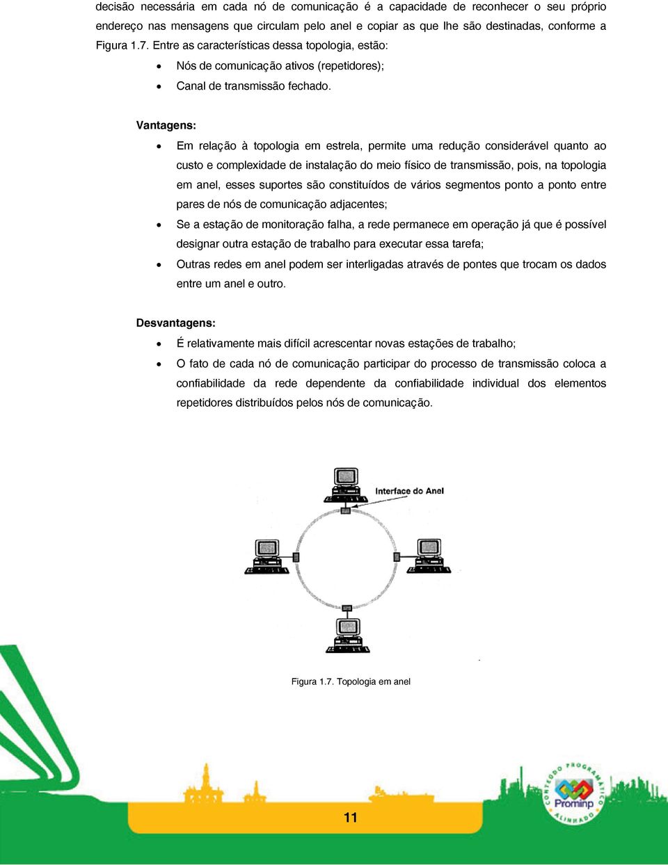 Vantagens: Em relação à topologia em estrela, permite uma redução considerável quanto ao custo e complexidade de instalação do meio físico de transmissão, pois, na topologia em anel, esses suportes