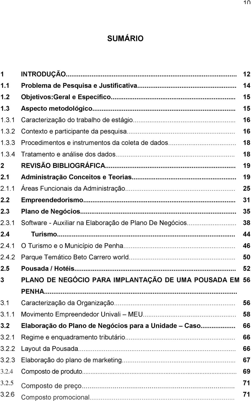 1 Administração Conceitos e Teorias... 19 2.1.1 Áreas Funcionais da Administração... 25 2.2 Empreendedorismo... 31 2.3 Plano de Negócios... 35 2.3.1 Software - Auxiliar na Elaboração de Plano De Negócios.