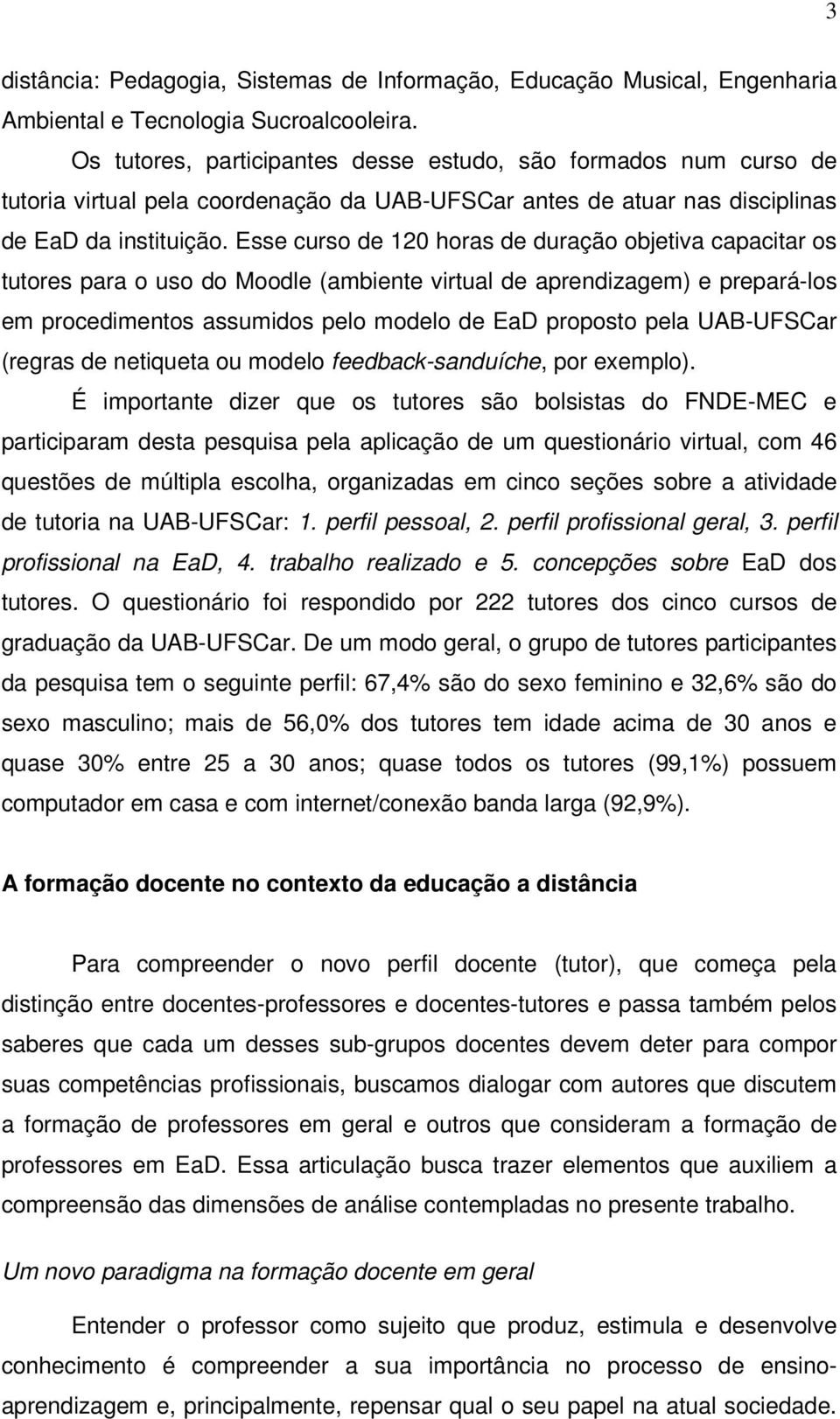 Esse curso de 120 horas de duração objetiva capacitar os tutores para o uso do Moodle (ambiente virtual de aprendizagem) e prepará-los em procedimentos assumidos pelo modelo de EaD proposto pela