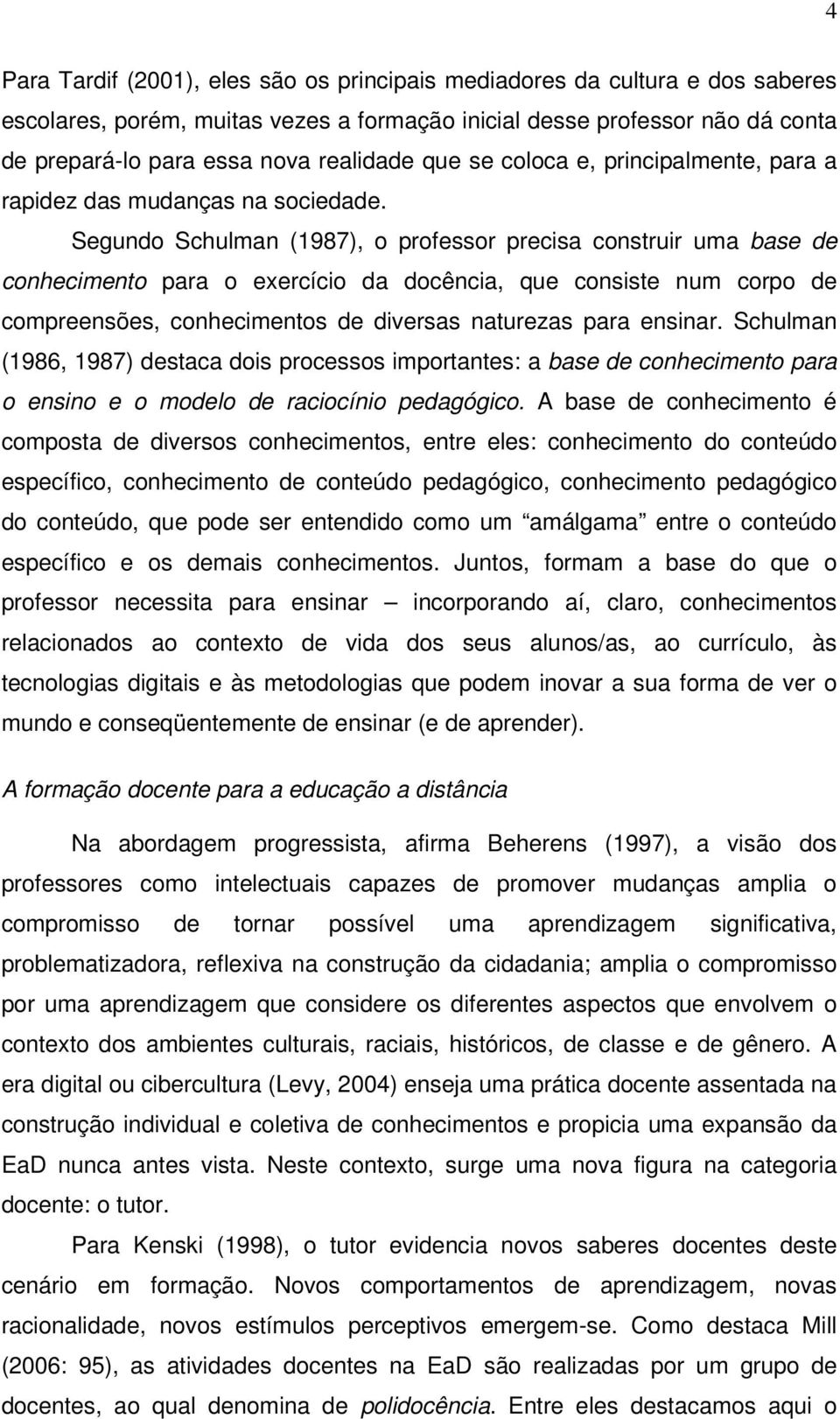 Segundo Schulman (1987), o professor precisa construir uma base de conhecimento para o exercício da docência, que consiste num corpo de compreensões, conhecimentos de diversas naturezas para ensinar.