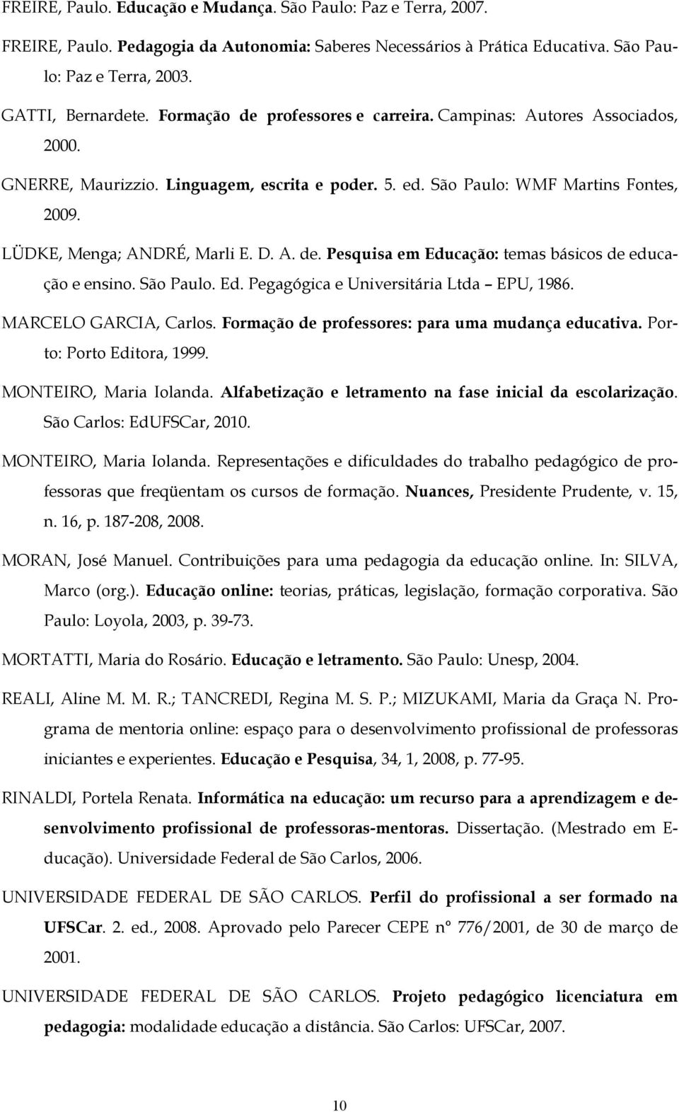 São Paulo. Ed. Pegagógica e Universitária Ltda EPU, 1986. MARCELO GARCIA, Carlos. Formação de professores: para uma mudança educativa. Porto: Porto Editora, 1999. MONTEIRO, Maria Iolanda.