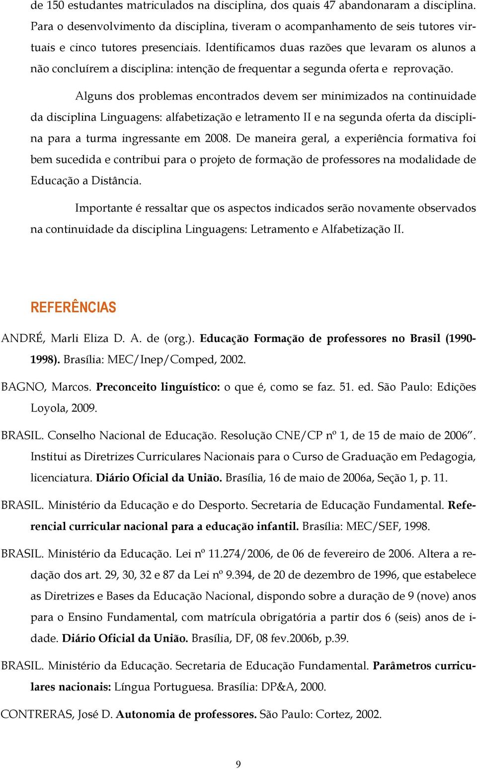 Identificamos duas razões que levaram os alunos a não concluírem a disciplina: intenção de frequentar a segunda oferta e reprovação.