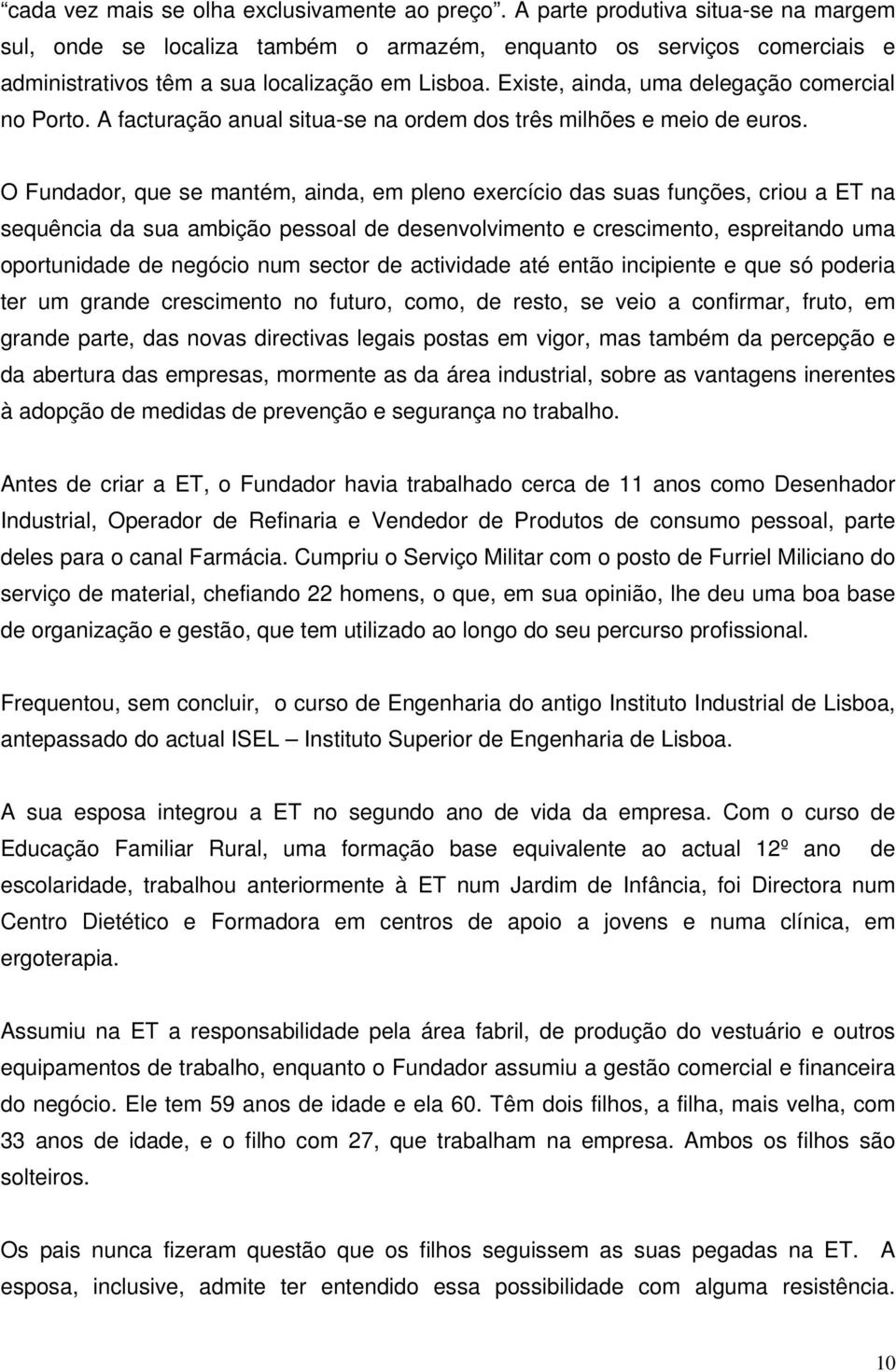 Existe, ainda, uma delegação comercial no Porto. A facturação anual situa-se na ordem dos três milhões e meio de euros.