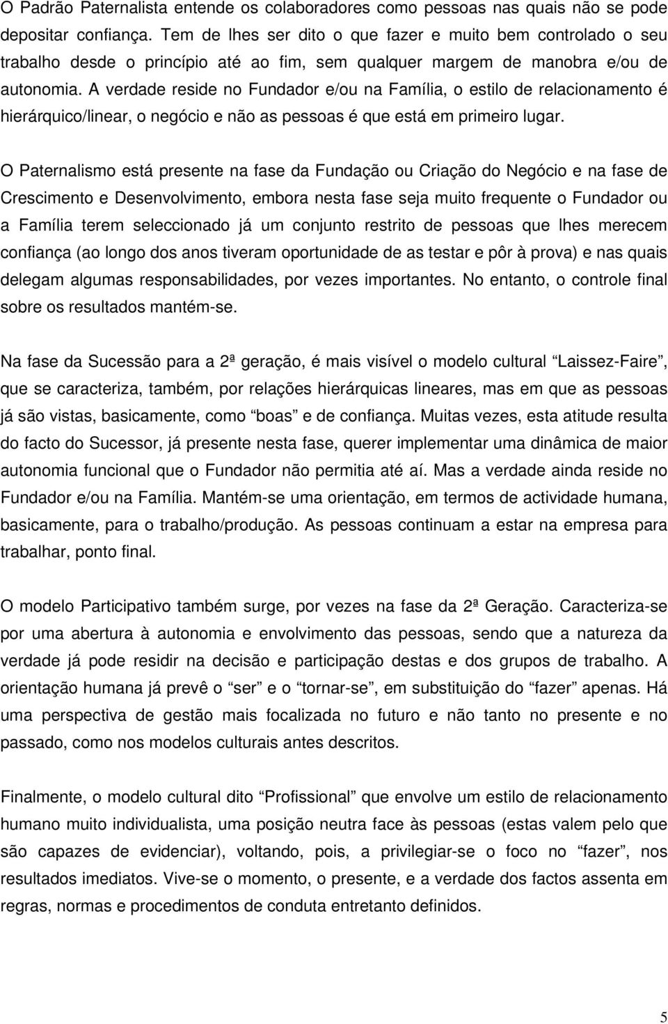 A verdade reside no Fundador e/ou na Família, o estilo de relacionamento é hierárquico/linear, o negócio e não as pessoas é que está em primeiro lugar.