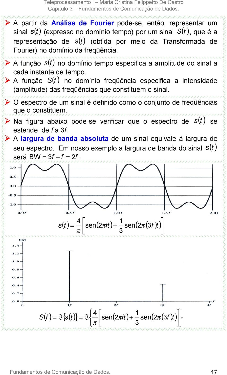 S f no domínio freqüência especifica a intensidade (amplitude) das freqüências que constituem o sinal.! A função ()! O espectro de um sinal é definido como o conjunto de freqüências que o constituem.