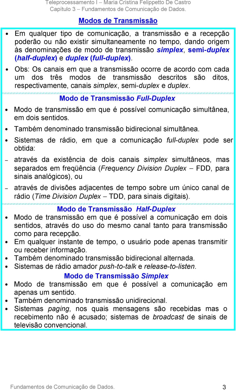 Obs: Os canais em que a transmissão ocorre de acordo com cada um dos três modos de transmissão descritos são ditos, respectivamente, canais simplex, semi-duplex e duplex.