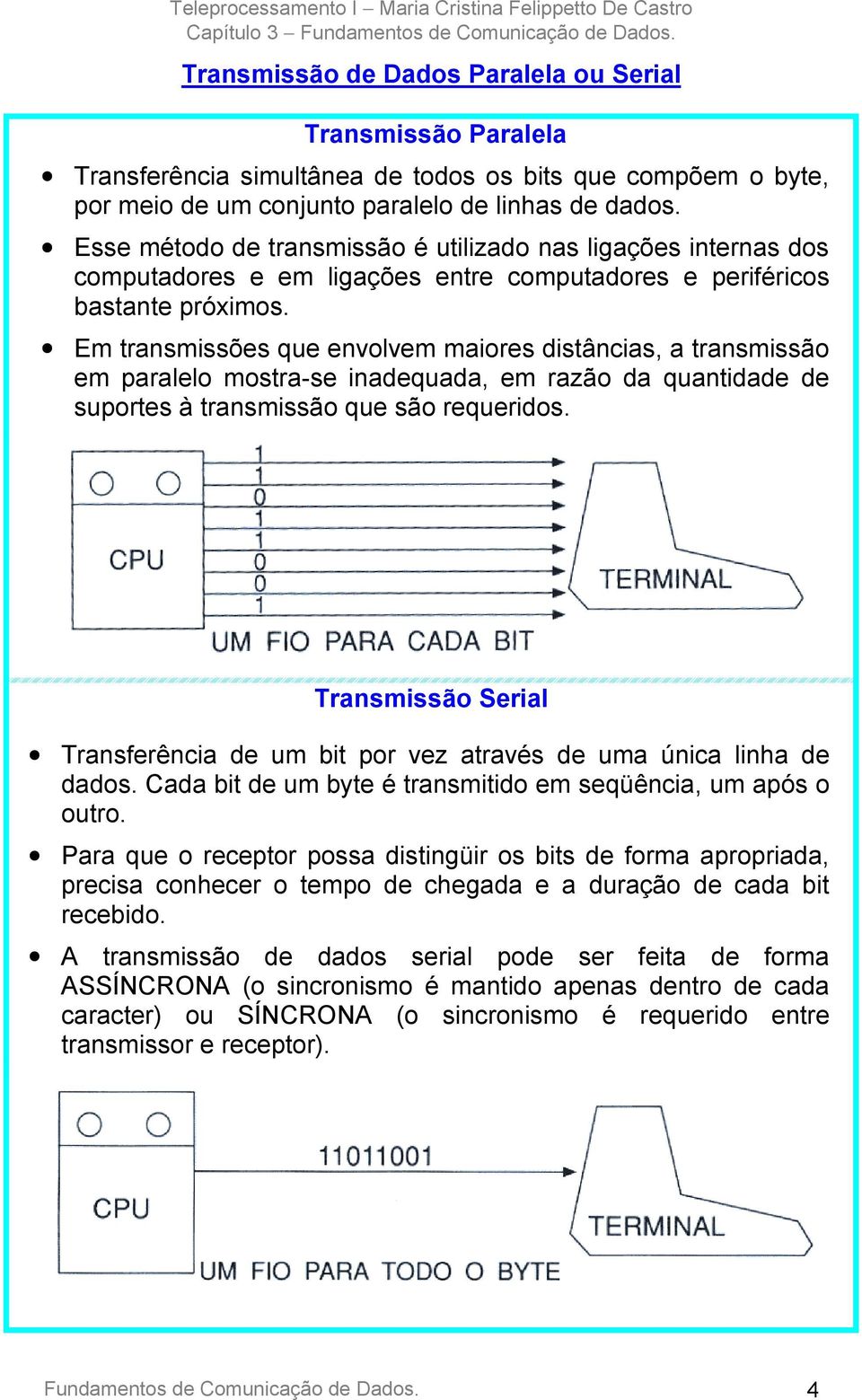 Em transmissões que envolvem maiores distâncias, a transmissão em paralelo mostra-se inadequada, em razão da quantidade de suportes à transmissão que são requeridos.