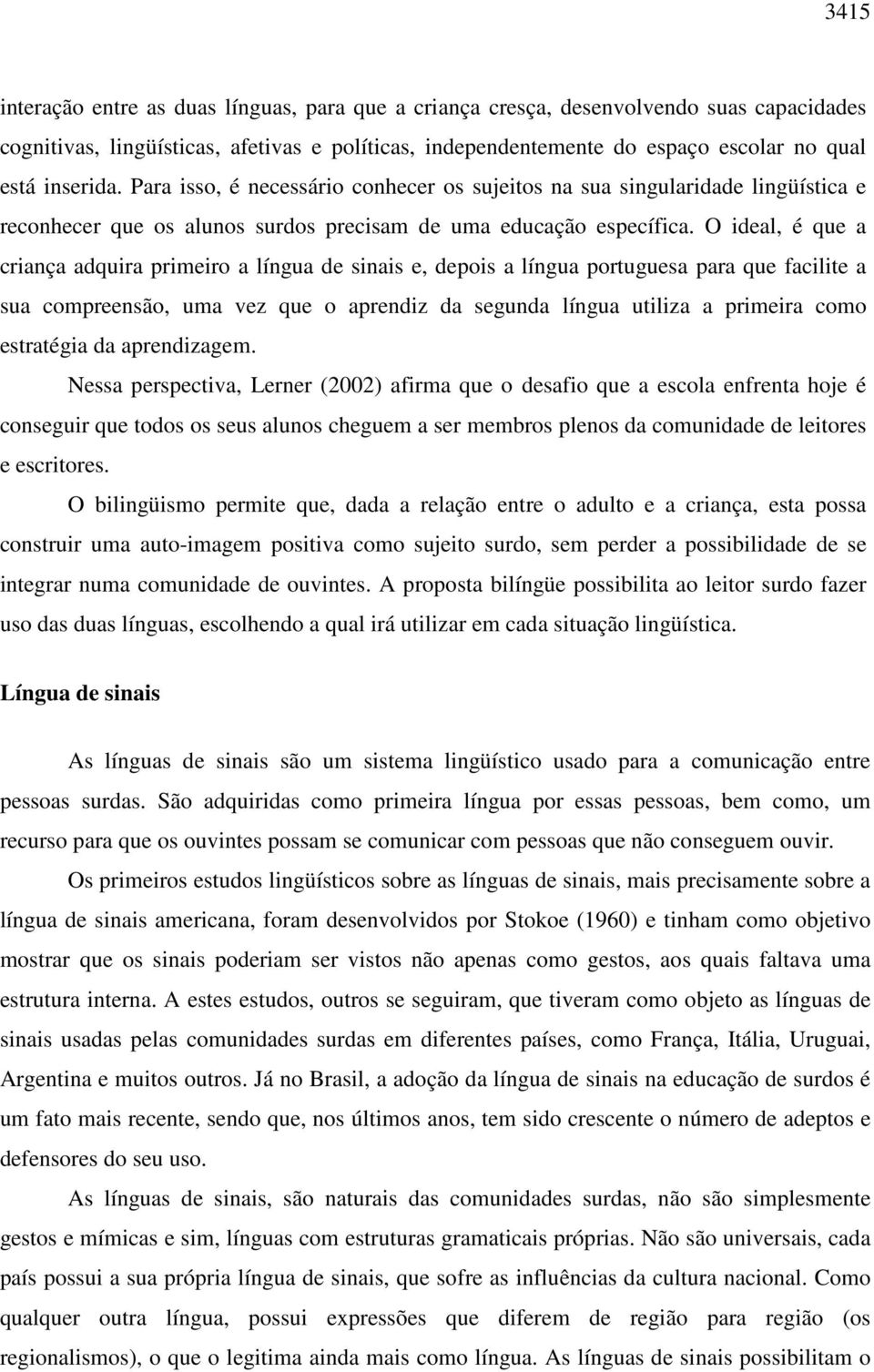 O ideal, é que a criança adquira primeiro a língua de sinais e, depois a língua portuguesa para que facilite a sua compreensão, uma vez que o aprendiz da segunda língua utiliza a primeira como