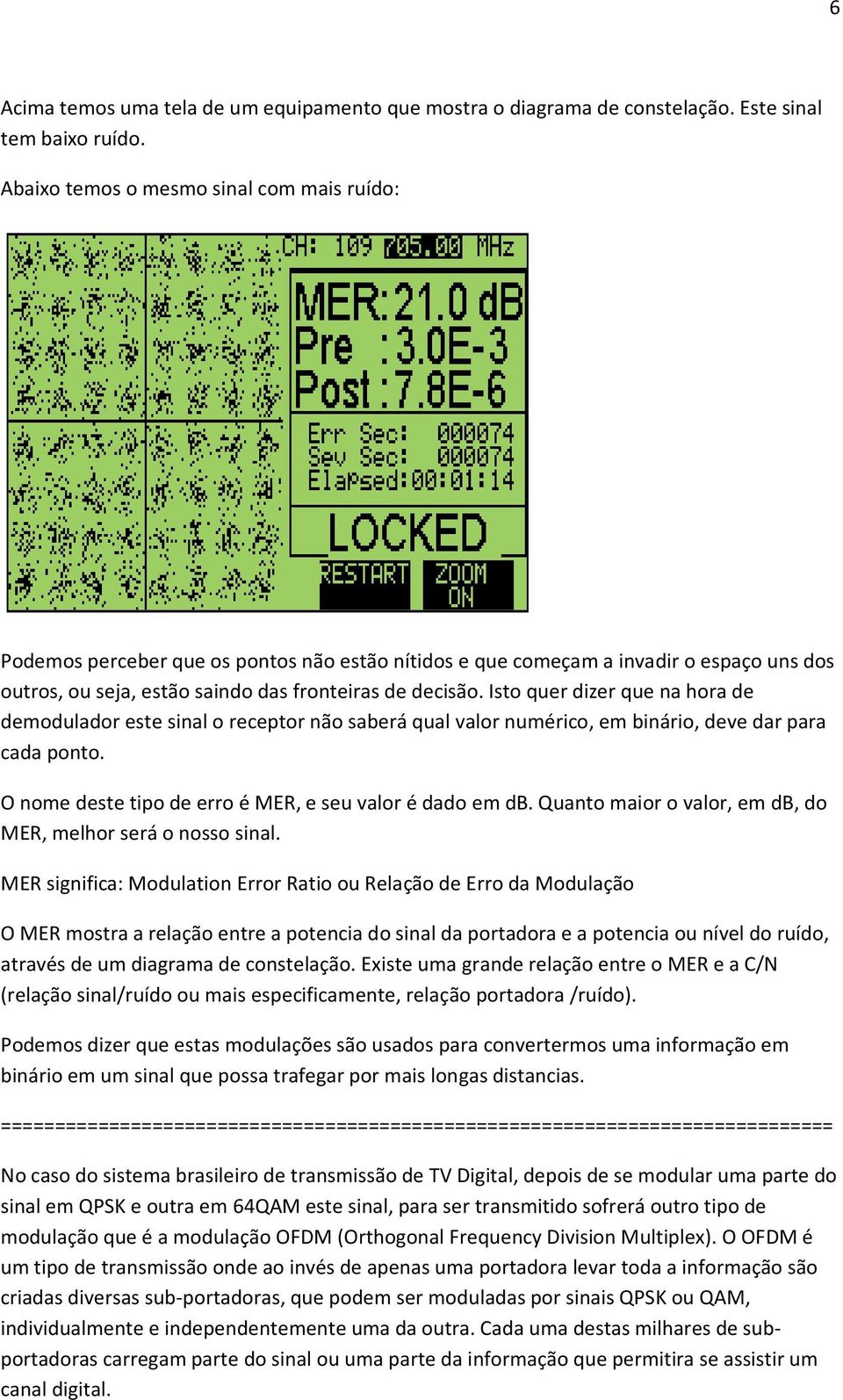 Isto quer dizer que na hora de demodulador este sinal o receptor não saberá qual valor numérico, em binário, deve dar para cada ponto. O nome deste tipo de erro é MER, e seu valor é dado em db.