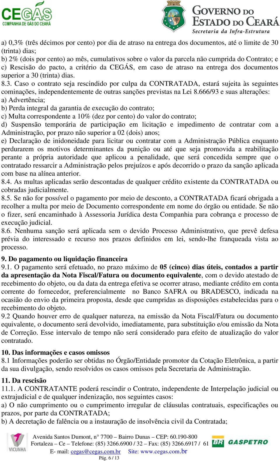 (trinta) dias. 8.3. Caso o contrato seja rescindido por culpa da CONTRATADA, estará sujeita às seguintes cominações, independentemente de outras sanções previstas na Lei 8.