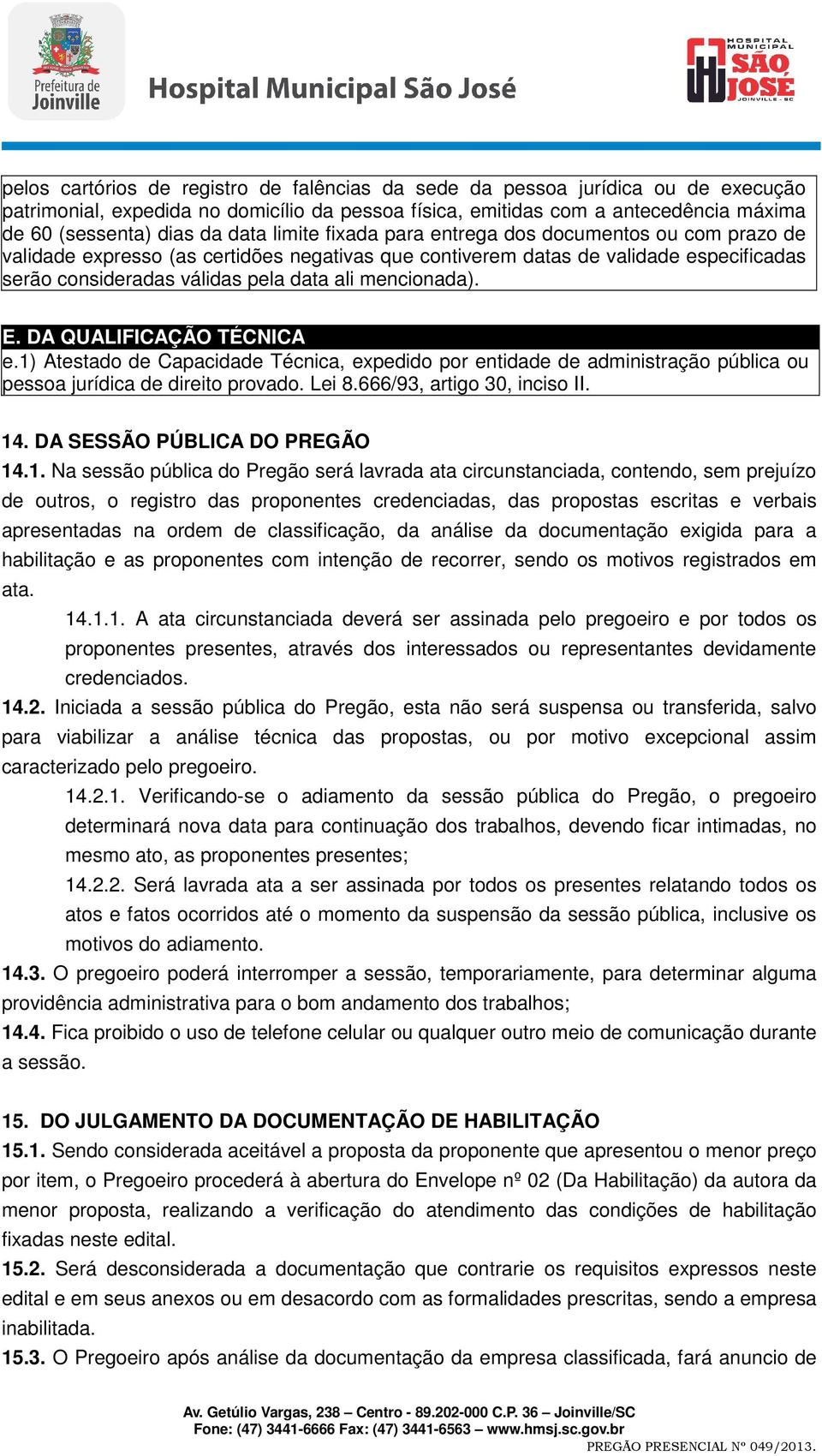 mencionada). E. DA QUALIFICAÇÃO TÉCNICA e.1) Atestado de Capacidade Técnica, expedido por entidade de administração pública ou pessoa jurídica de direito provado. Lei 8.666/93, artigo 30, inciso II.