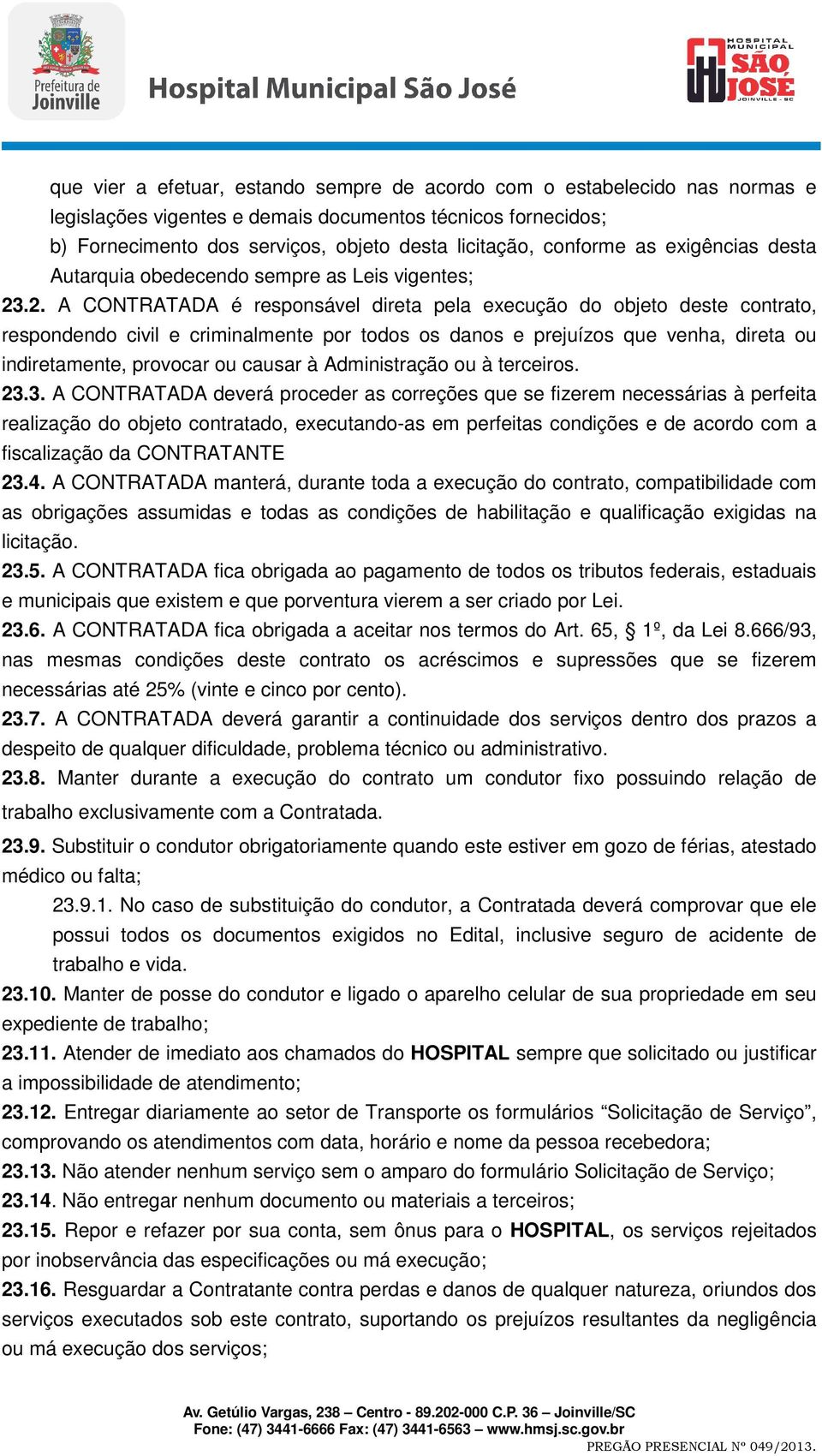 .2. A CONTRATADA é responsável direta pela execução do objeto deste contrato, respondendo civil e criminalmente por todos os danos e prejuízos que venha, direta ou indiretamente, provocar ou causar à