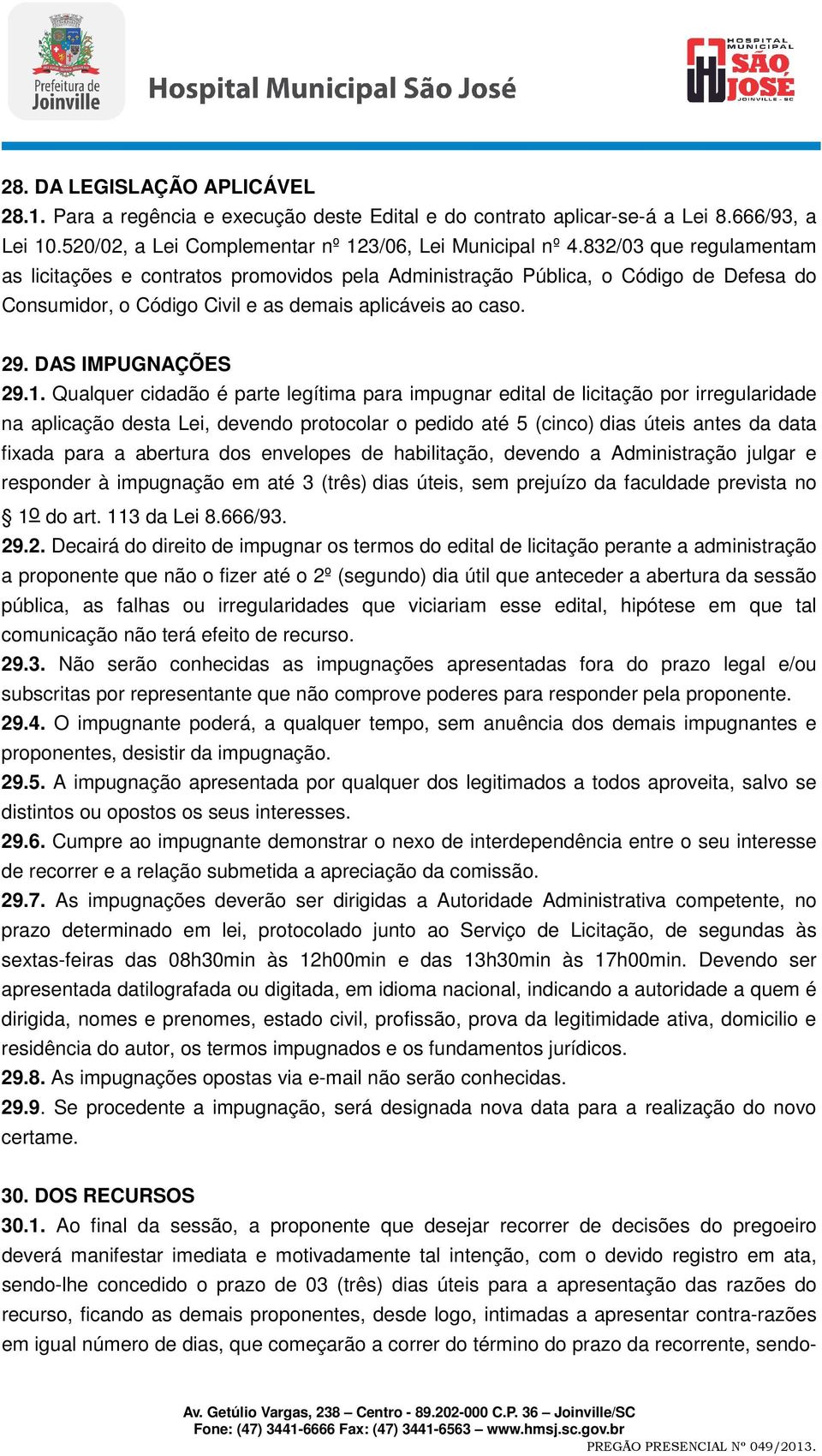 Qualquer cidadão é parte legítima para impugnar edital de licitação por irregularidade na aplicação desta Lei, devendo protocolar o pedido até 5 (cinco) dias úteis antes da data fixada para a