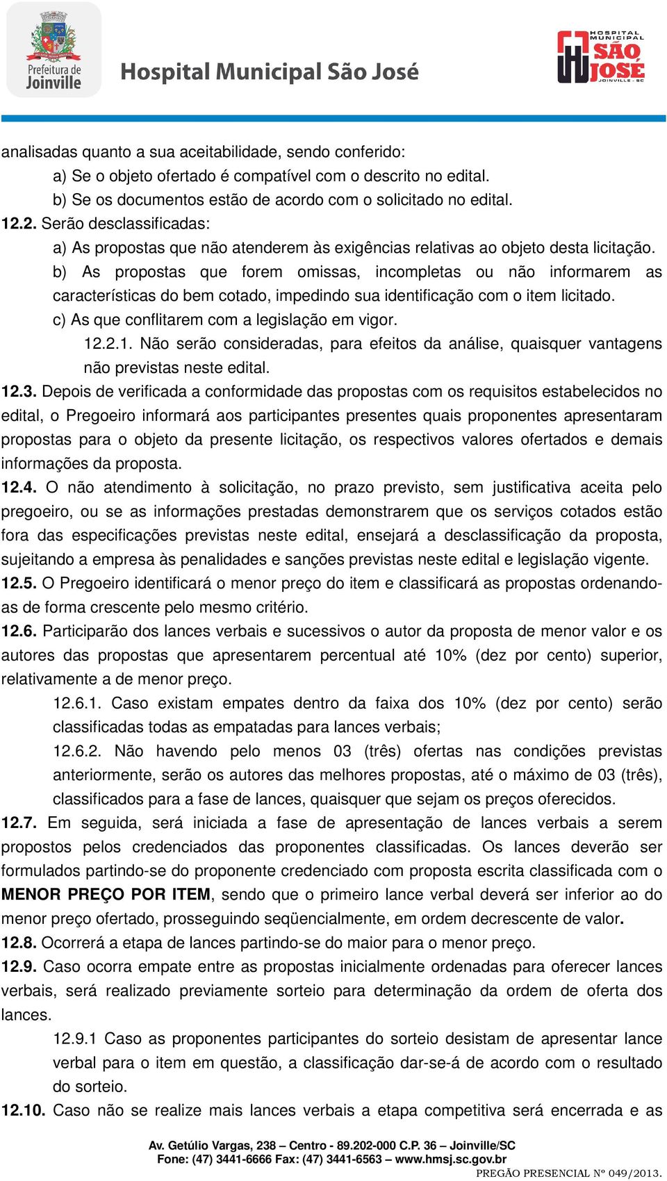 b) As propostas que forem omissas, incompletas ou não informarem as características do bem cotado, impedindo sua identificação com o item licitado. c) As que conflitarem com a legislação em vigor. 12.