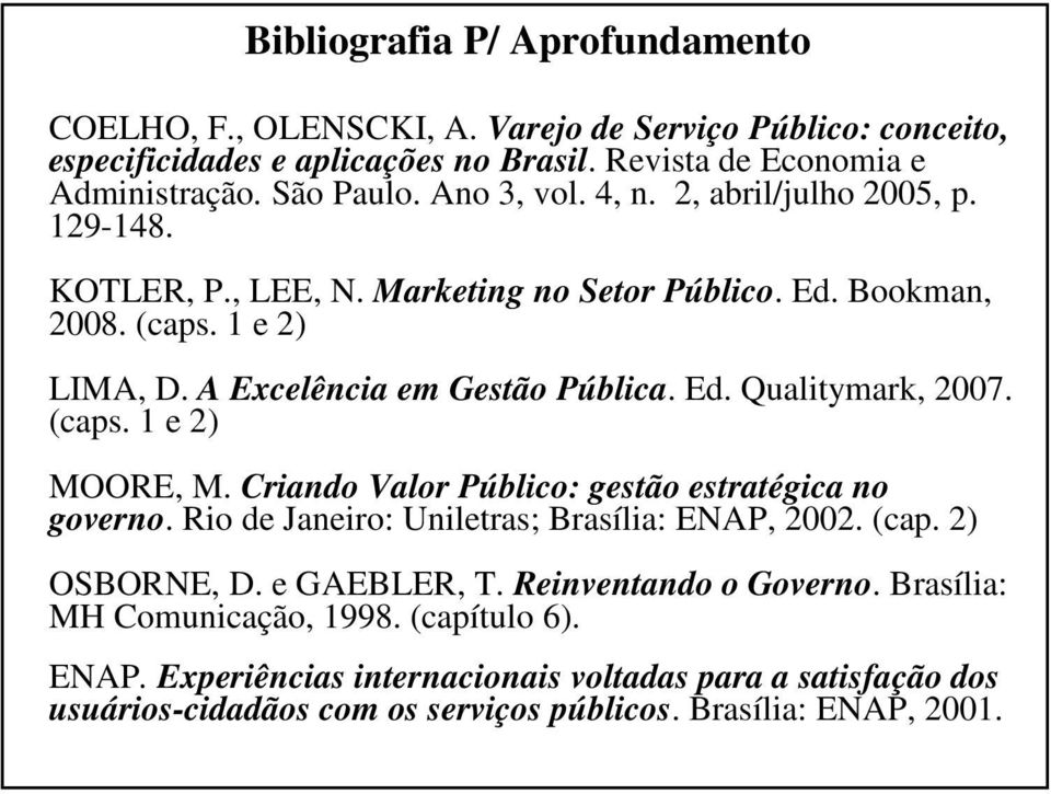 (caps. 1 e 2) MOORE, M. Criando Valor Público: gestão estratégica no governo. Rio de Janeiro: Uniletras; Brasília: ENAP, 2002. (cap. 2) OSBORNE, D. e GAEBLER, T. Reinventando o Governo.