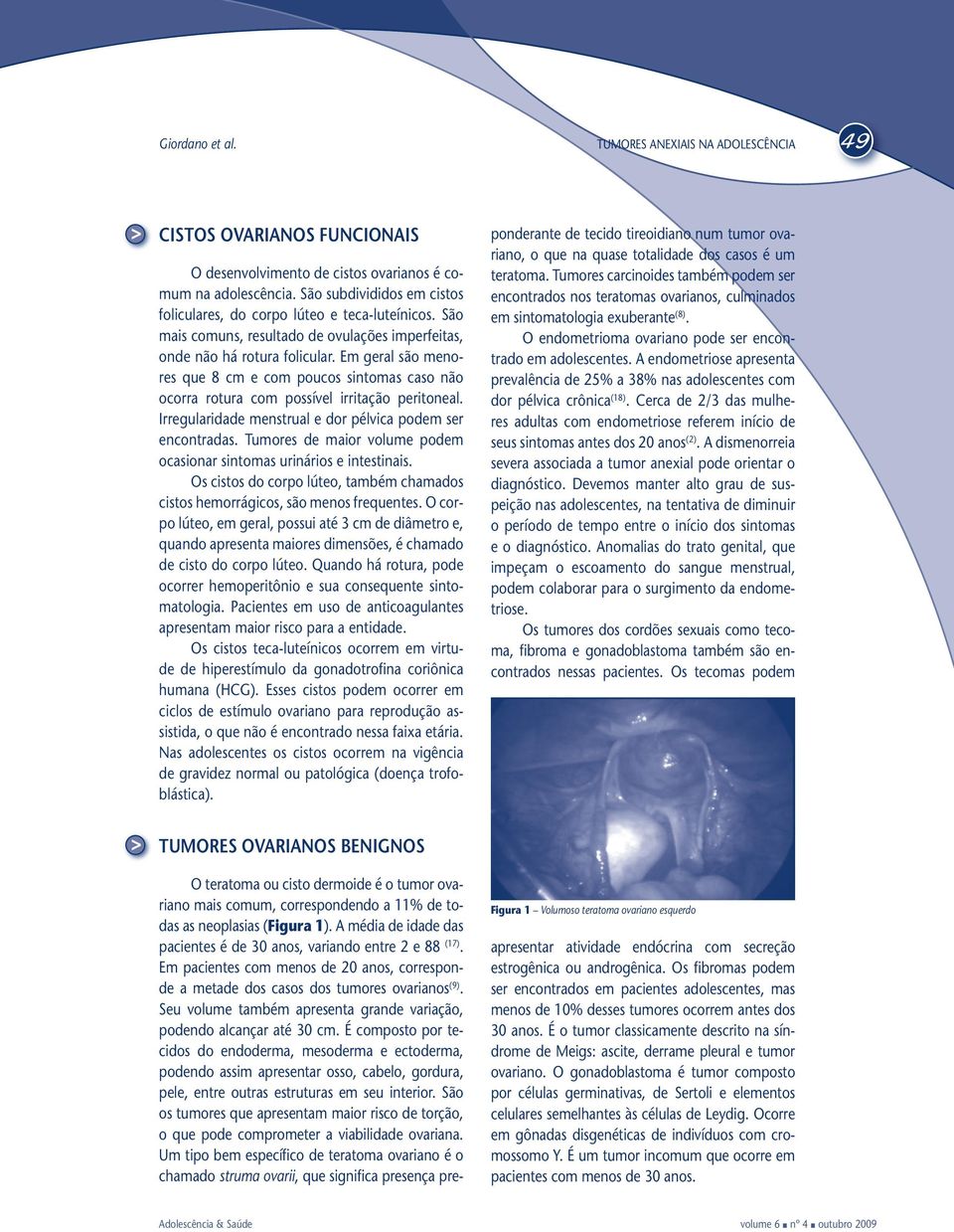 Irregularidade menstrual e dor pélvica podem ser encontradas. Tumores de maior volume podem ocasionar sintomas urinários e intestinais.