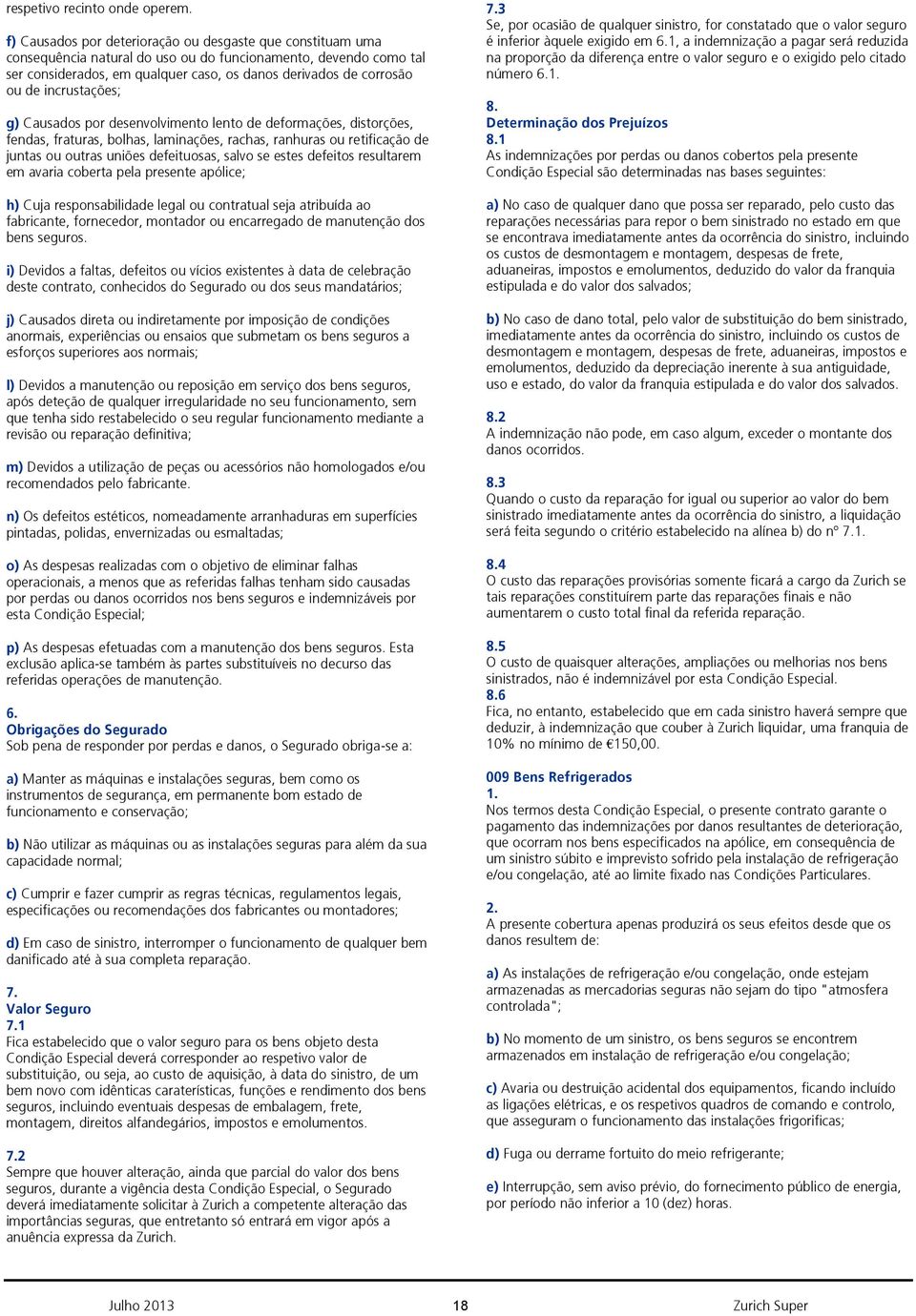 incrustações; g) Causados por desenvolvimento lento de deformações, distorções, fendas, fraturas, bolhas, laminações, rachas, ranhuras ou retificação de juntas ou outras uniões defeituosas, salvo se