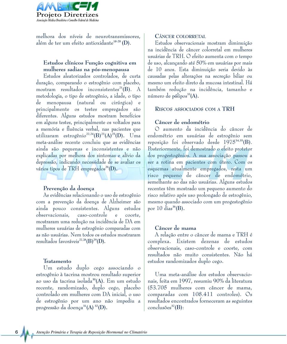 (B). A metodologia, o tipo de estrogênio, a idade, o tipo de menopausa (natural ou cirúrgica) e principalmente os testes empregados são diferentes.