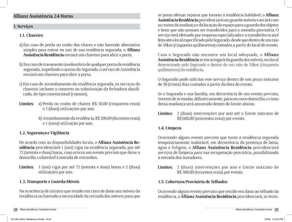 1. Chaveiro a) Em caso de perda ou roubo das chaves e não havendo alternativa simples para entrar ou sair de sua residência segurada, o Allianz Assistência Residência enviará um chaveiro para abrir a