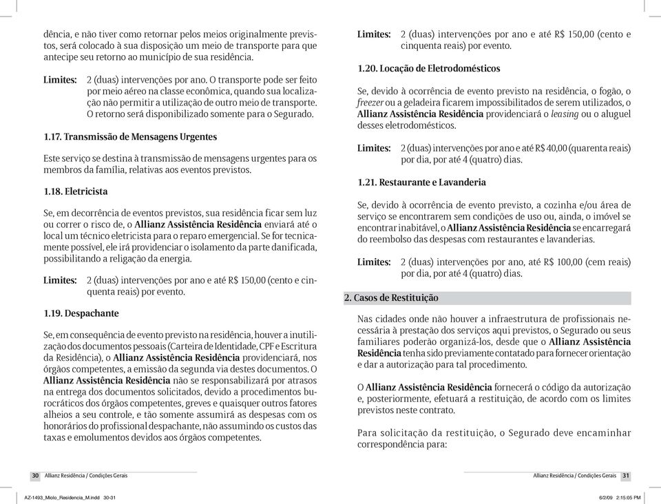 O retorno será disponibilizado somente para o Segurado. 1.17.