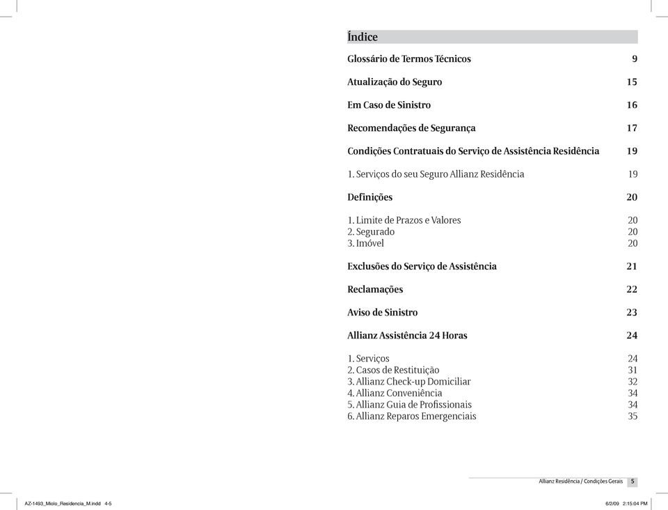 Imóvel 20 Exclusões do Serviço de Assistência 21 Reclamações 22 Aviso de Sinistro 23 Allianz Assistência 24 Horas 24 1. Serviços 24 2. Casos de Restituição 31 3.