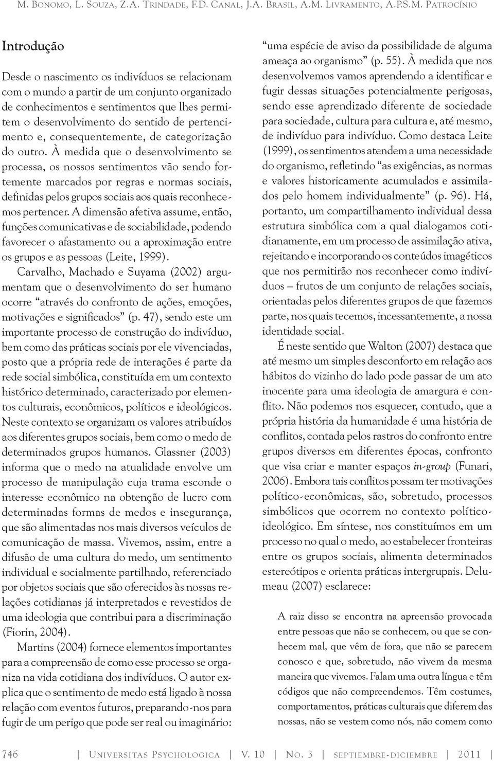 À medida que o desenvolvimento se processa, os nossos sentimentos vão sendo fortemente marcados por regras e normas sociais, definidas pelos grupos sociais aos quais reconhecemos pertencer.