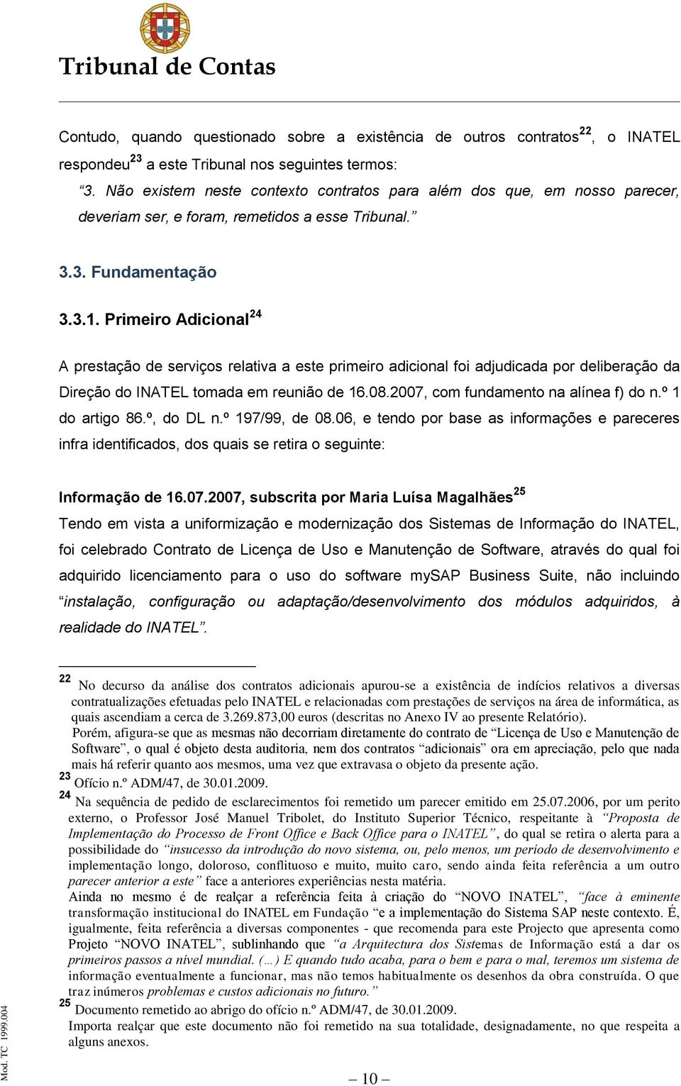 Primeiro Adicional 24 A prestação de serviços relativa a este primeiro adicional foi adjudicada por deliberação da Direção do INATEL tomada em reunião de 16.08.2007, com fundamento na alínea f) do n.