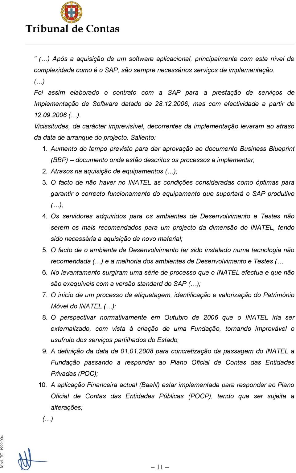 Vicissitudes, de carácter imprevisível, decorrentes da implementação levaram ao atraso da data de arranque do projecto. Saliento: 1.