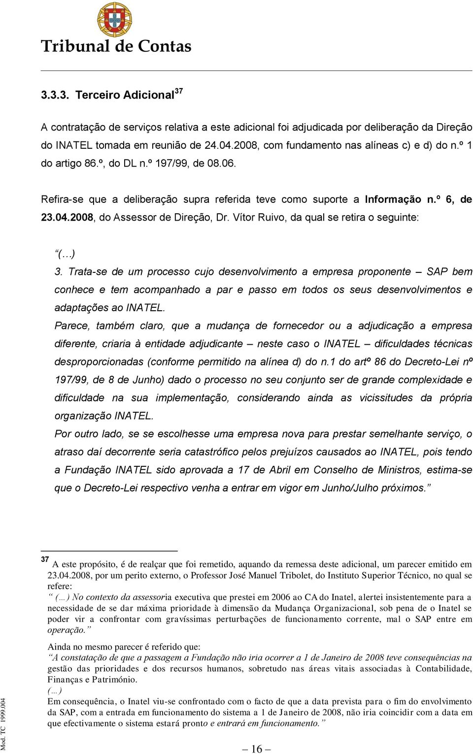 2008, do Assessor de Direção, Dr. Vítor Ruivo, da qual se retira o seguinte: ( ) 3.