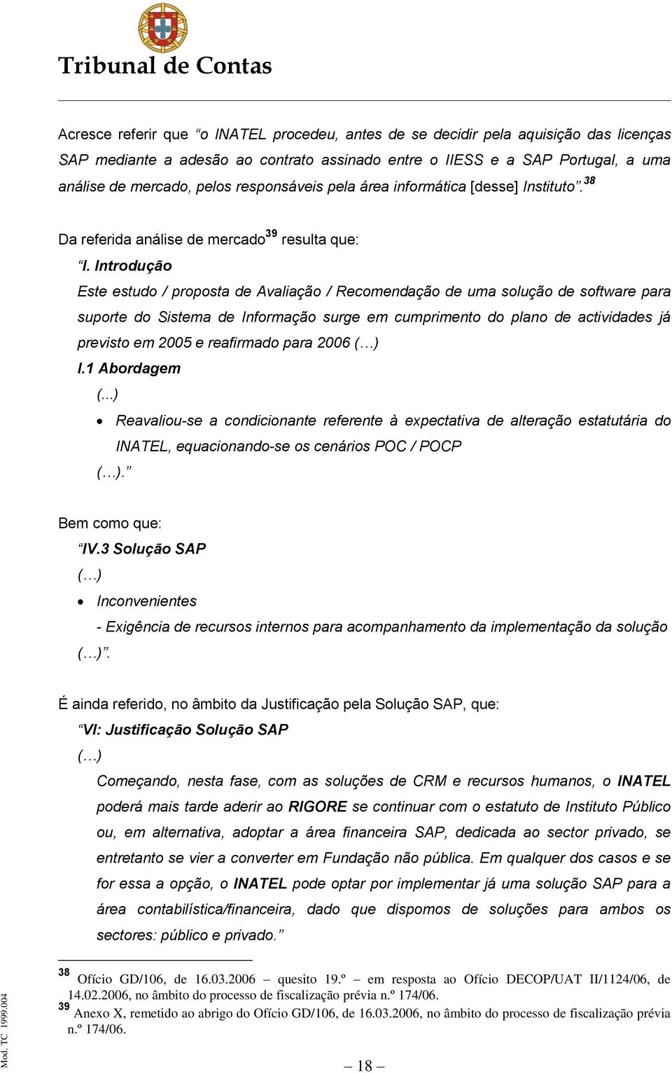 Introdução Este estudo / proposta de Avaliação / Recomendação de uma solução de software para suporte do Sistema de Informação surge em cumprimento do plano de actividades já previsto em 2005 e