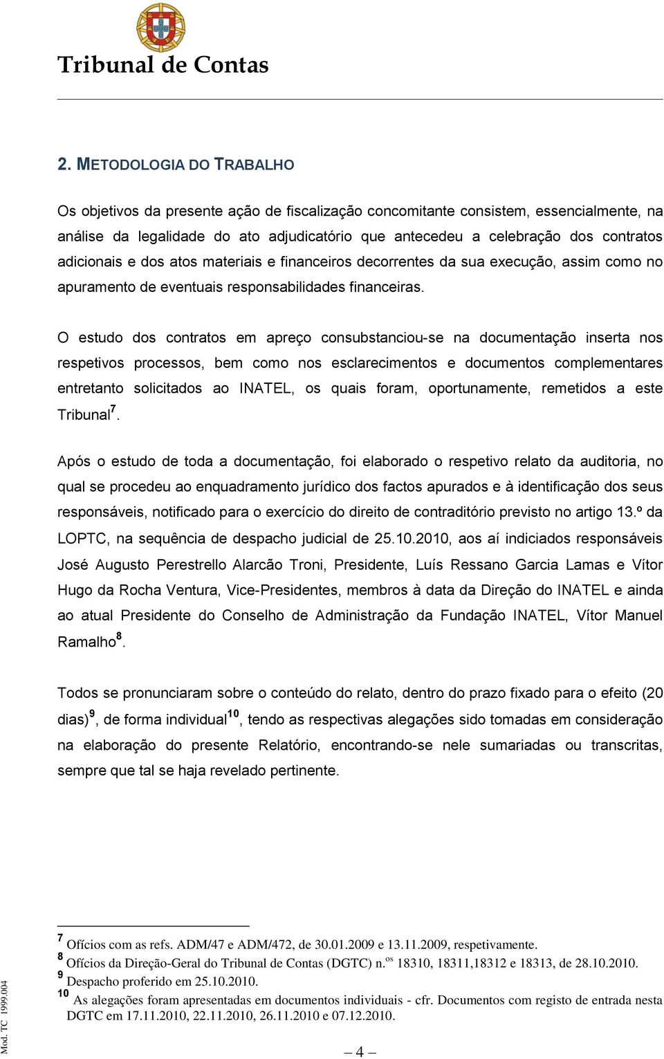 O estudo dos contratos em apreço consubstanciou-se na documentação inserta nos respetivos processos, bem como nos esclarecimentos e documentos complementares entretanto solicitados ao INATEL, os