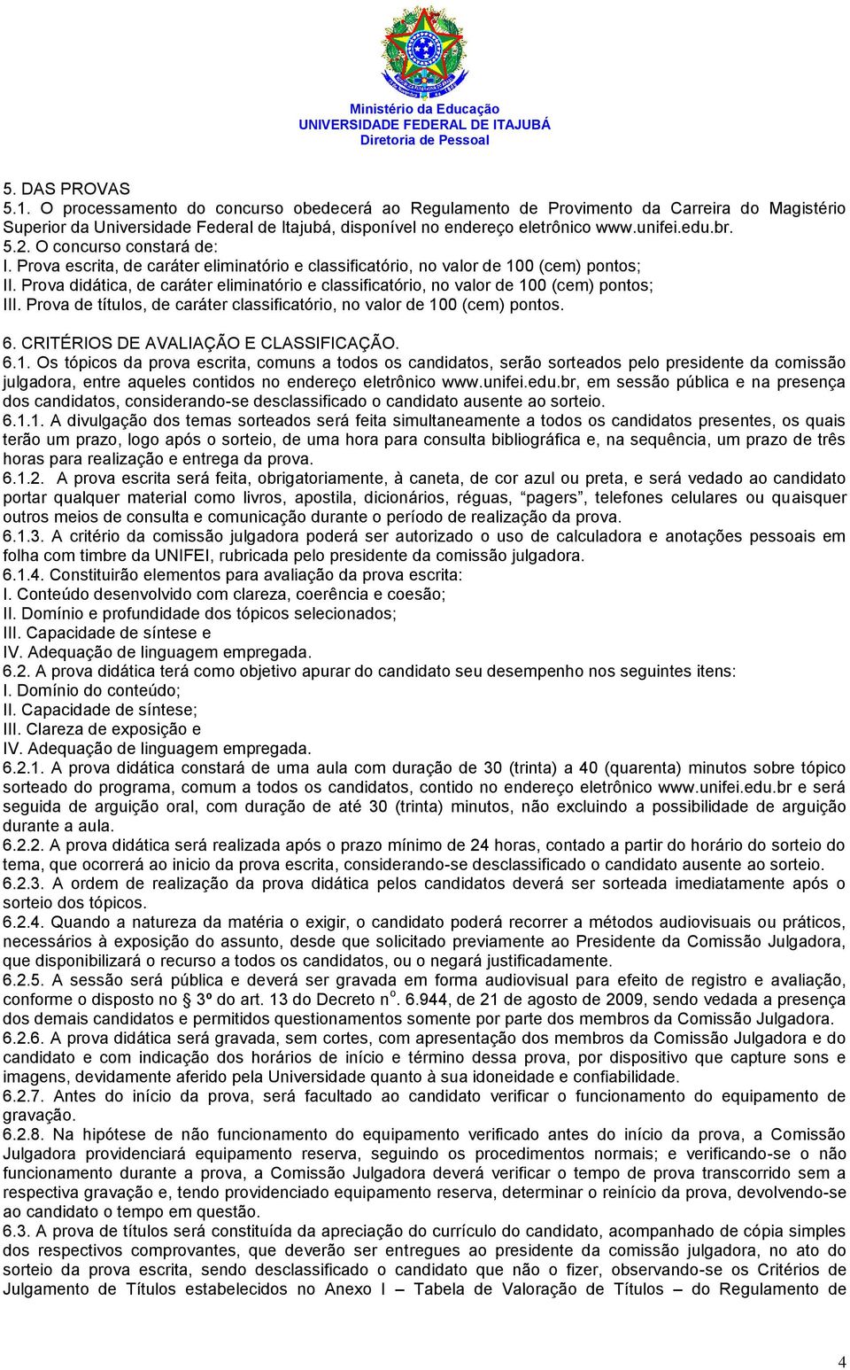 Prova didática, de caráter eliminatório e classificatório, no valor de 100 (cem) pontos; III. Prova de títulos, de caráter classificatório, no valor de 100 (cem) pontos. 6.