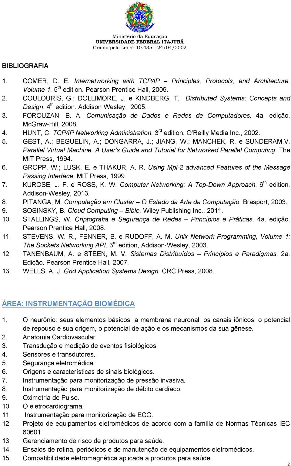 4a. edição. McGraw-Hill, 2008. 4. HUNT, C. TCP/IP Networking Administration. 3 rd edition. O'Reilly Media Inc., 2002. 5. GEST, A.; BEGUELIN, A.; DONGARRA, J.; JIANG, W.; MANCHEK, R. e SUNDERAM,V.