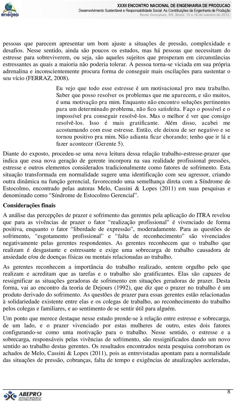 não poderia tolerar. A pessoa torna-se viciada em sua própria adrenalina e inconscientemente procura forma de conseguir mais oscilações para sustentar o seu vício (FERRAZ, 2008).