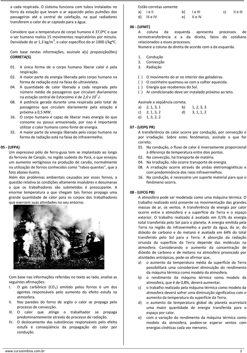 Considere que a temperatura do corpo humano é 37,0ºC e que o ser humano realiza 15 movimentos respiratórios por minuto. Densidade do ar 1,3 kg/m 3, e or específico do ar 1000 J/kgºC.