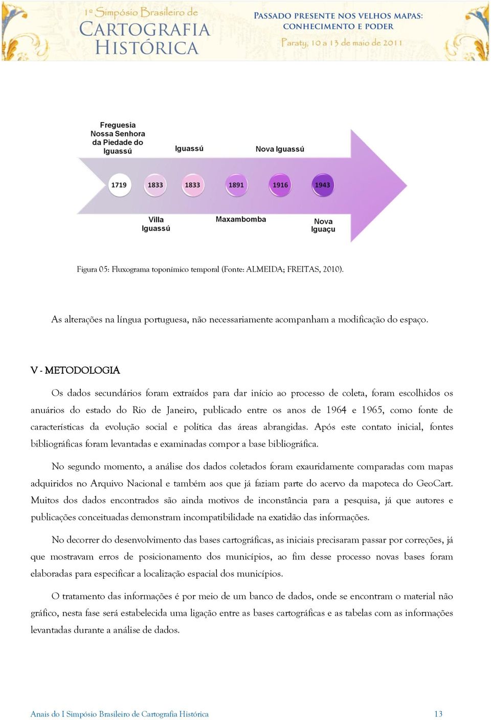 fonte de características da evolução social e política das áreas abrangidas. Após este contato inicial, fontes bibliográficas foram levantadas e examinadas compor a base bibliográfica.