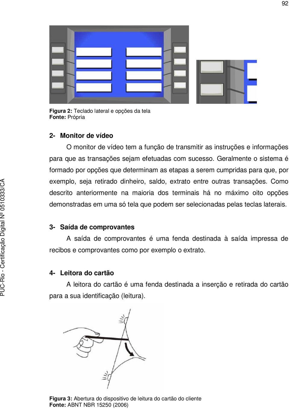 Como descrito anteriormente na maioria dos terminais há no máximo oito opções demonstradas em uma só tela que podem ser selecionadas pelas teclas laterais.