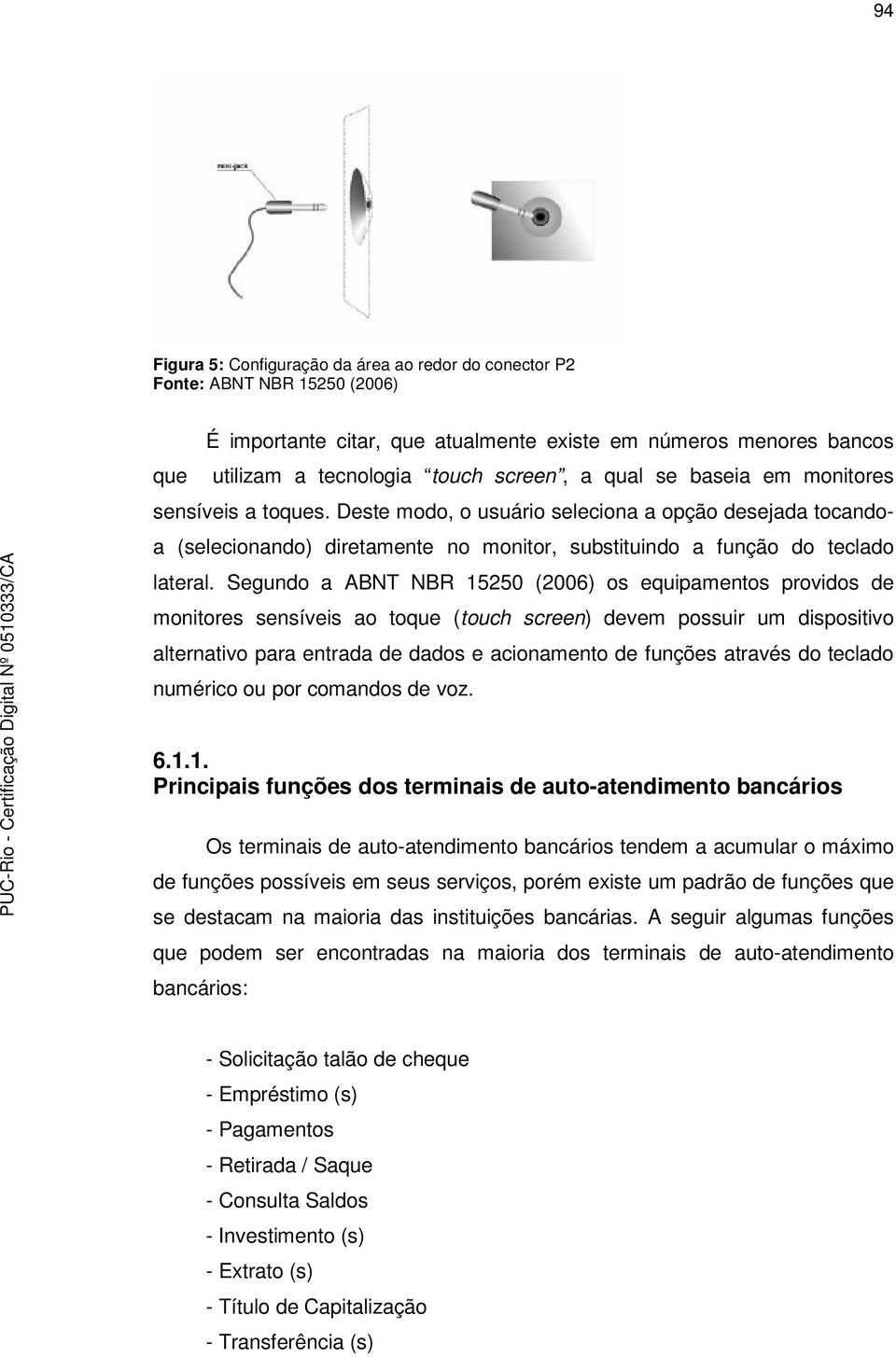 Segundo a ABNT NBR 15250 (2006) os equipamentos providos de monitores sensíveis ao toque (touch screen) devem possuir um dispositivo alternativo para entrada de dados e acionamento de funções através