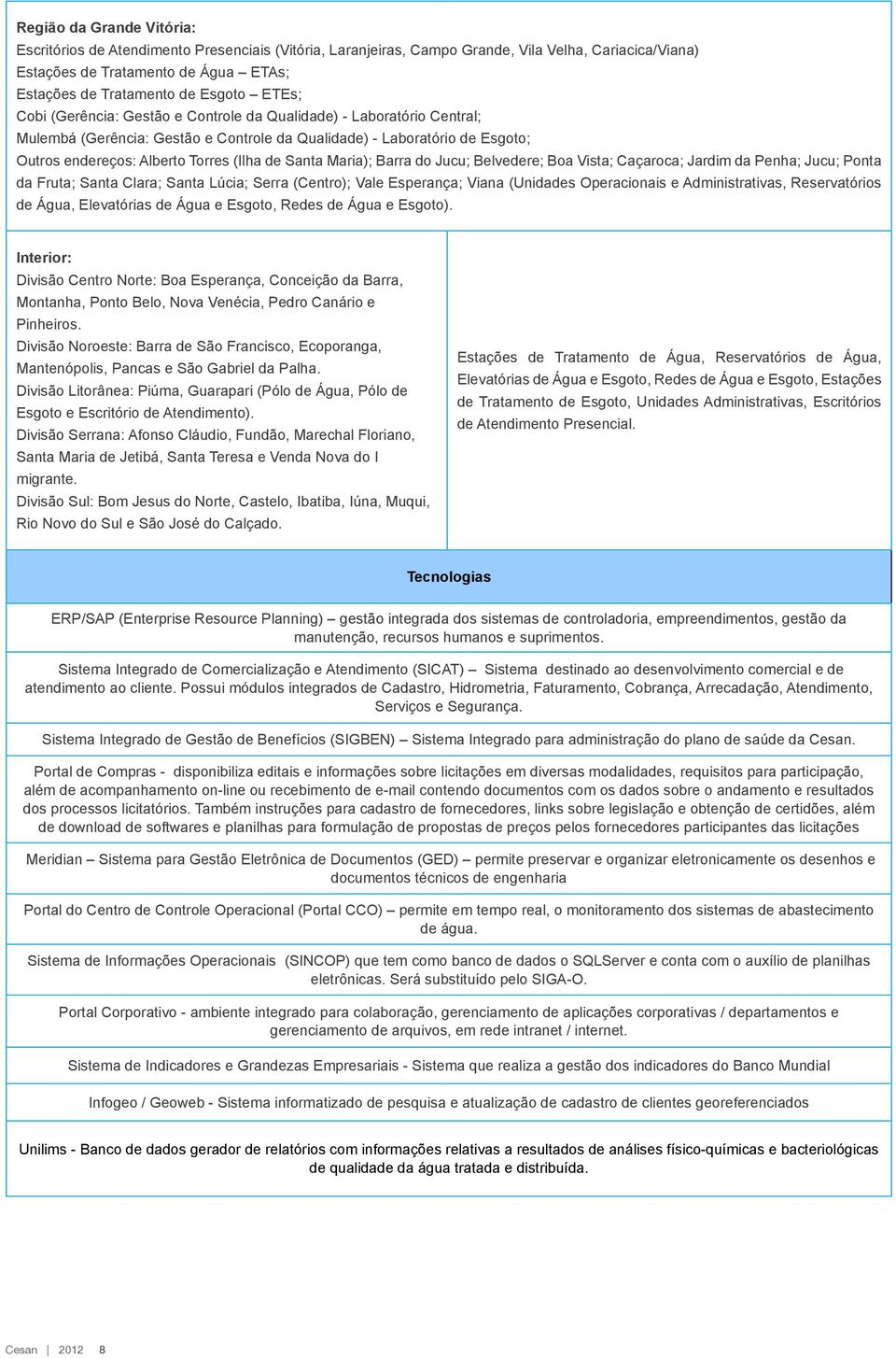 de Santa Maria); Barra do Jucu; Belvedere; Boa Vista; Caçaroca; Jardim da Penha; Jucu; Ponta da Fruta; Santa Clara; Santa Lúcia; Serra (Centro); Vale Esperança; Viana (Unidades Operacionais e