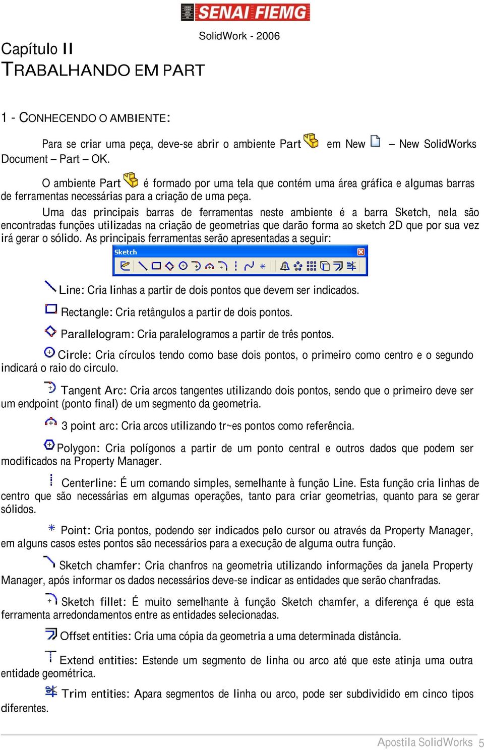 Uma das principais barras de ferramentas neste ambiente é a barra Sketch, nela são encontradas funções utilizadas na criação de geometrias que darão forma ao sketch 2D que por sua vez irá gerar o