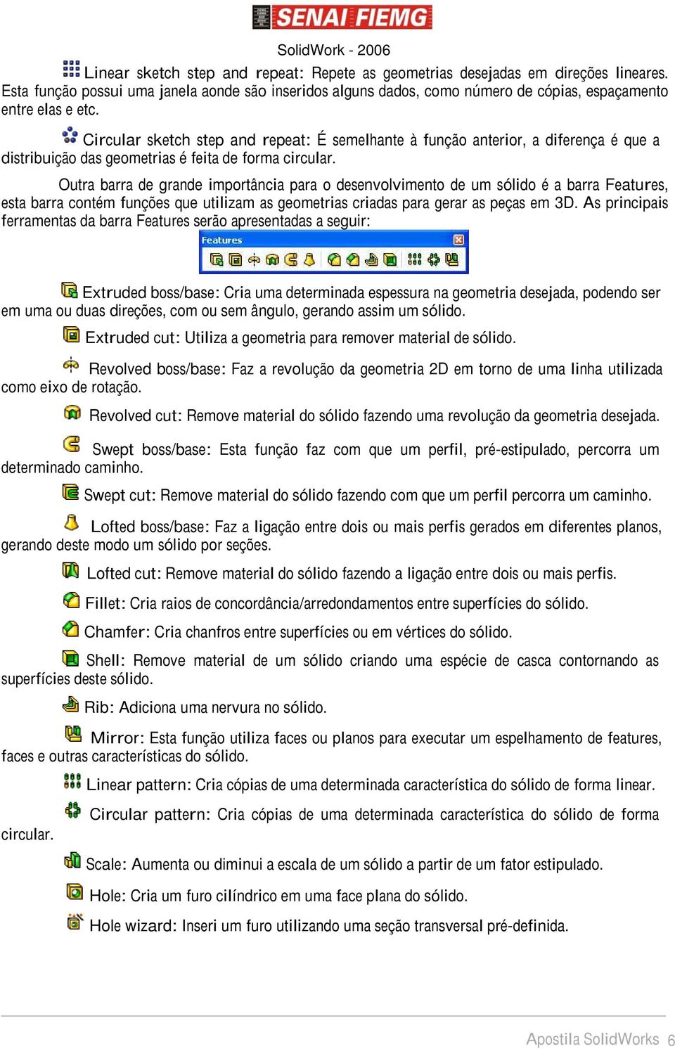 Outra barra de grande importância para o desenvolvimento de um sólido é a barra Features, esta barra contém funções que utilizam as geometrias criadas para gerar as peças em 3D.