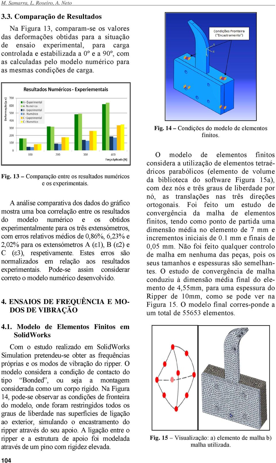 pelo modelo numérico para as mesmas condições de carga. Fig. 14 Condições do modelo de elementos finitos. Fig. 13 Comparação entre os resultados numéricos e os experimentais.