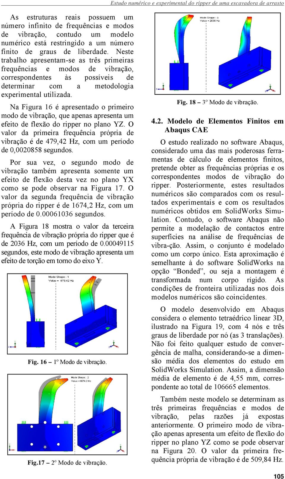 Neste trabalho apresentam-se as três primeiras frequências e modos de vibração, correspondentes às possíveis de determinar com a metodologia experimental utilizada.