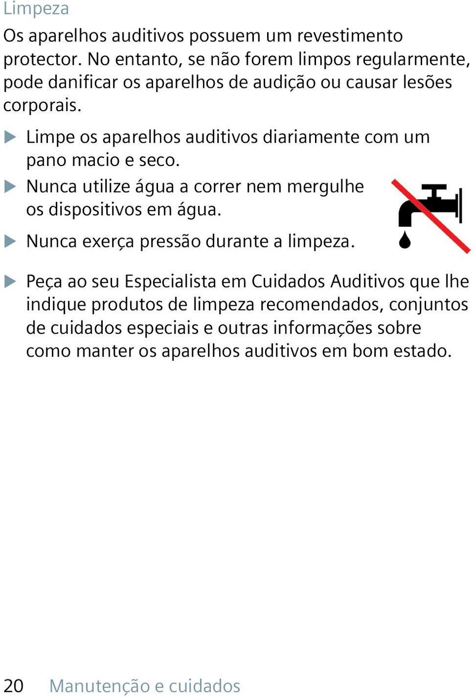 XXLimpe os aparelhos auditivos diariamente com um pano macio e seco. XXNunca utilize água a correr nem mergulhe os dispositivos em água.