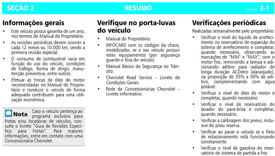 Efetuar as trocas de óleo do motor recomendadas no Manual do Proprietário e conduzir o veículo de forma adequada contribuem para uma utilização econômica.